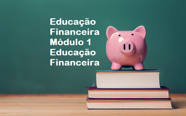 Educação Financeira - Módulo 1 - Educação Financeira