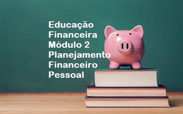 Educação Financeira - Módulo 2 - Planejamento Financeiro Pessoal