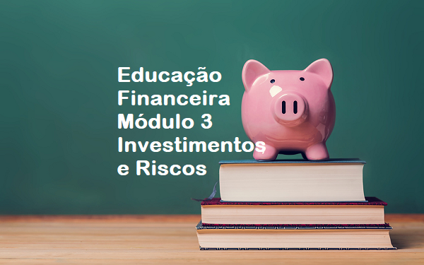 Educação Financeira - Módulo 3 - Investimentos e Riscos